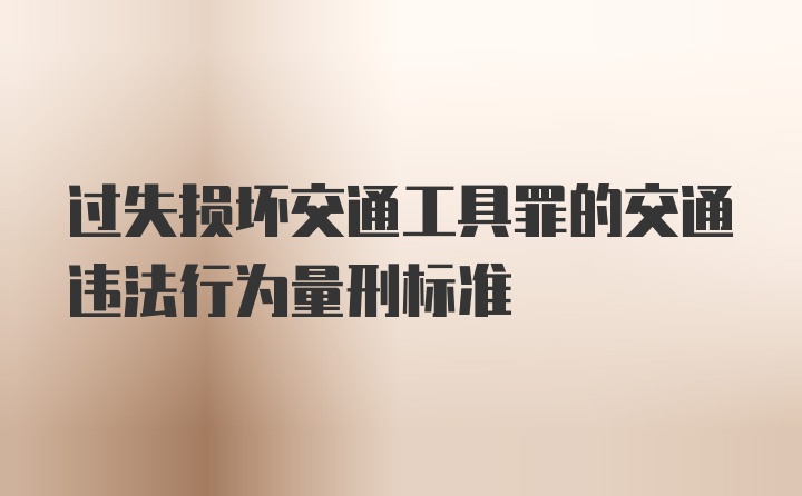 过失损坏交通工具罪的交通违法行为量刑标准