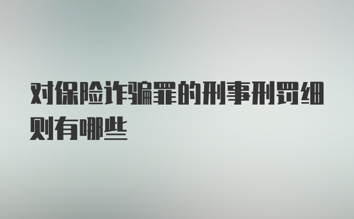 对保险诈骗罪的刑事刑罚细则有哪些