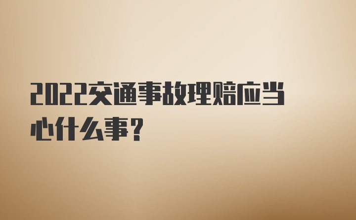 2022交通事故理赔应当心什么事?