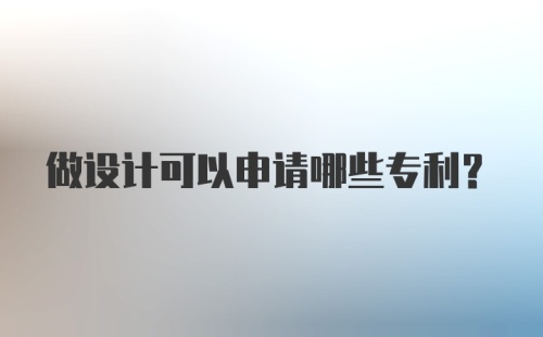 做设计可以申请哪些专利?