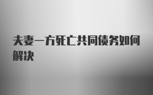 夫妻一方死亡共同债务如何解决