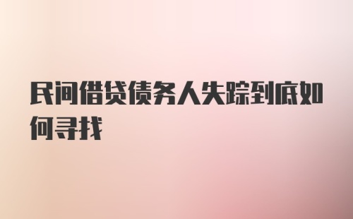 民间借贷债务人失踪到底如何寻找