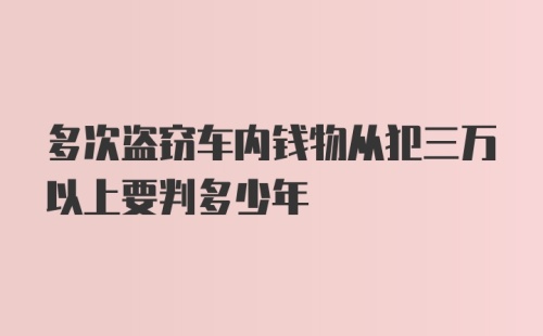 多次盗窃车内钱物从犯三万以上要判多少年