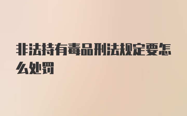 非法持有毒品刑法规定要怎么处罚