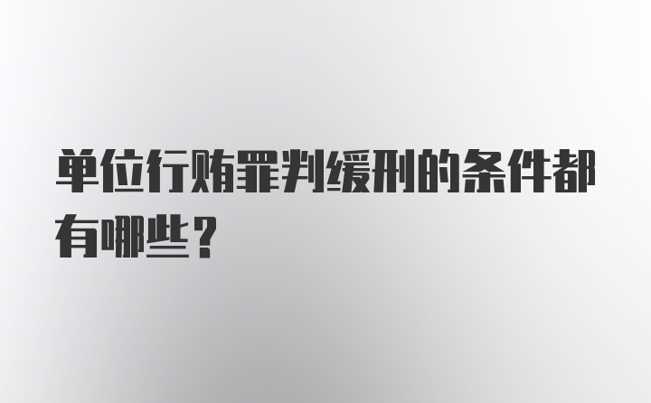 单位行贿罪判缓刑的条件都有哪些？