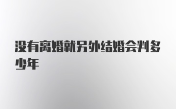 没有离婚就另外结婚会判多少年