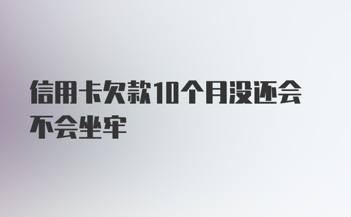 信用卡欠款10个月没还会不会坐牢