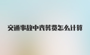 交通事故中丧葬费怎么计算