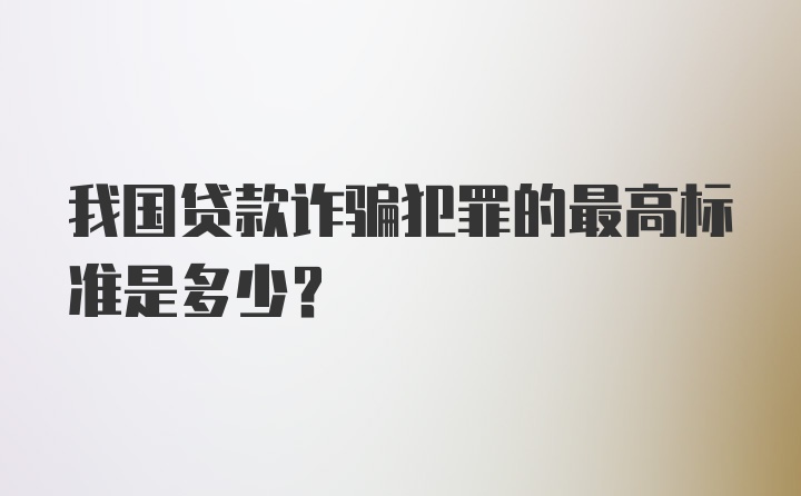 我国贷款诈骗犯罪的最高标准是多少?