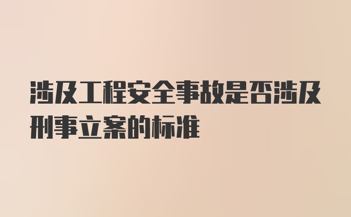 涉及工程安全事故是否涉及刑事立案的标准