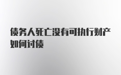 债务人死亡没有可执行财产如何讨债