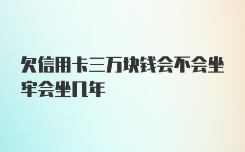 欠信用卡三万块钱会不会坐牢会坐几年