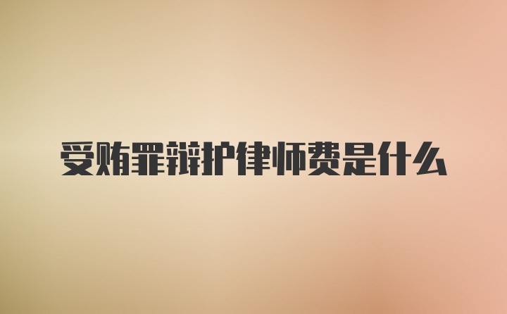 受贿罪辩护律师费是什么