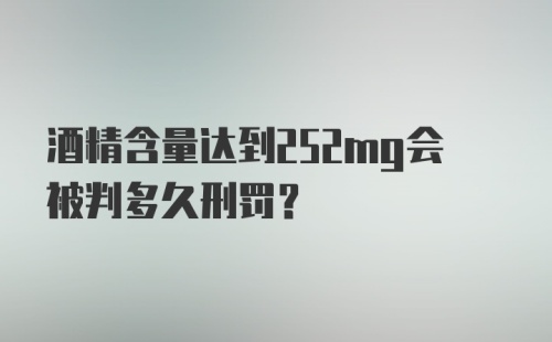 酒精含量达到252mg会被判多久刑罚？