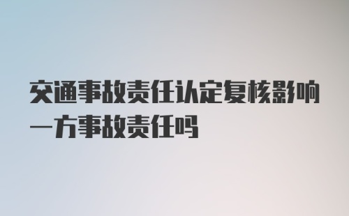 交通事故责任认定复核影响一方事故责任吗