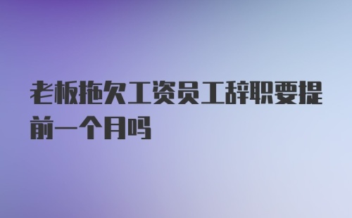 老板拖欠工资员工辞职要提前一个月吗