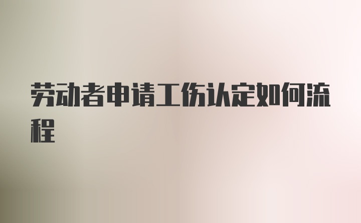 劳动者申请工伤认定如何流程