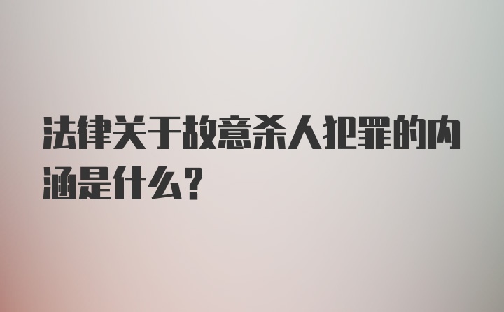 法律关于故意杀人犯罪的内涵是什么？