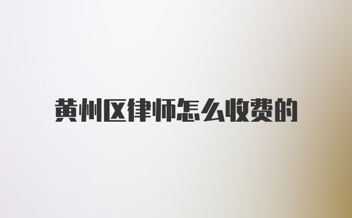 黄州区律师怎么收费的