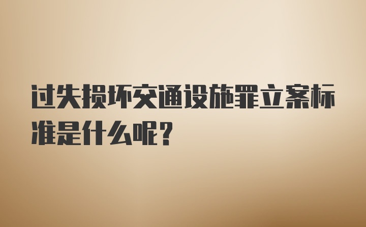 过失损坏交通设施罪立案标准是什么呢？