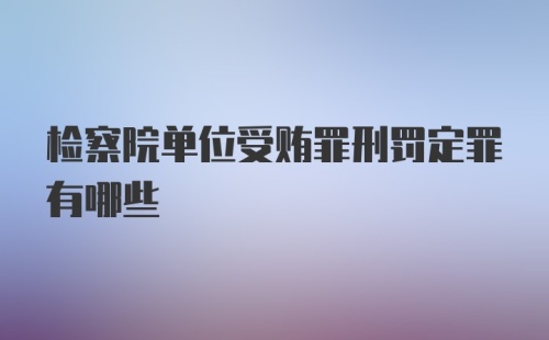 检察院单位受贿罪刑罚定罪有哪些