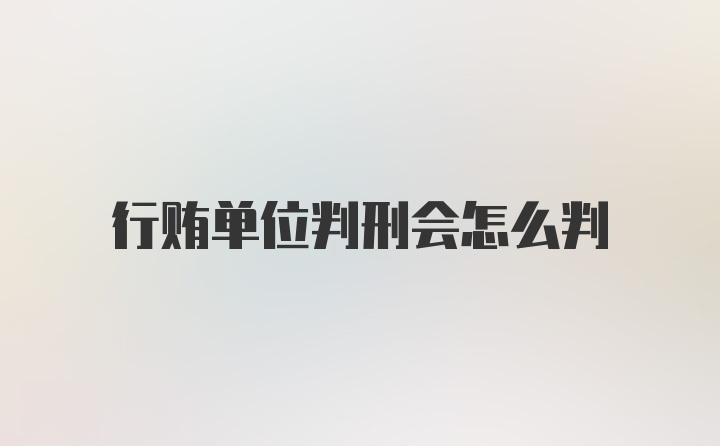 行贿单位判刑会怎么判