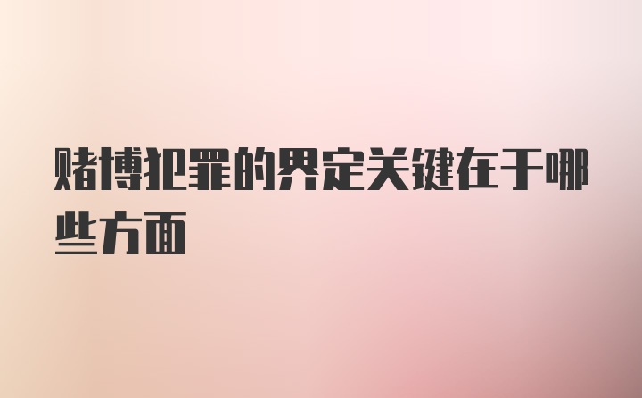 赌博犯罪的界定关键在于哪些方面