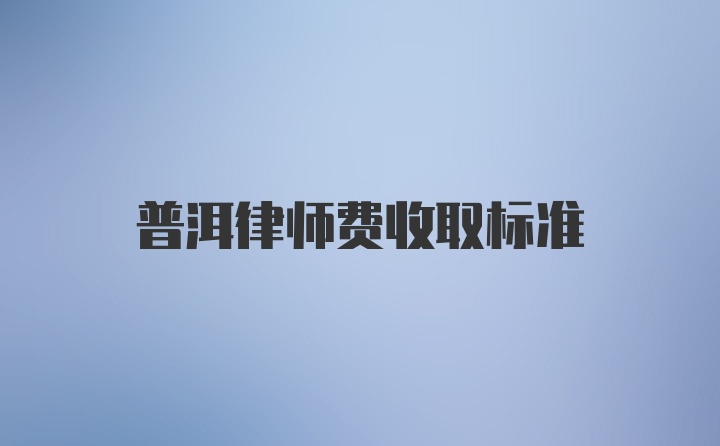 普洱律师费收取标准