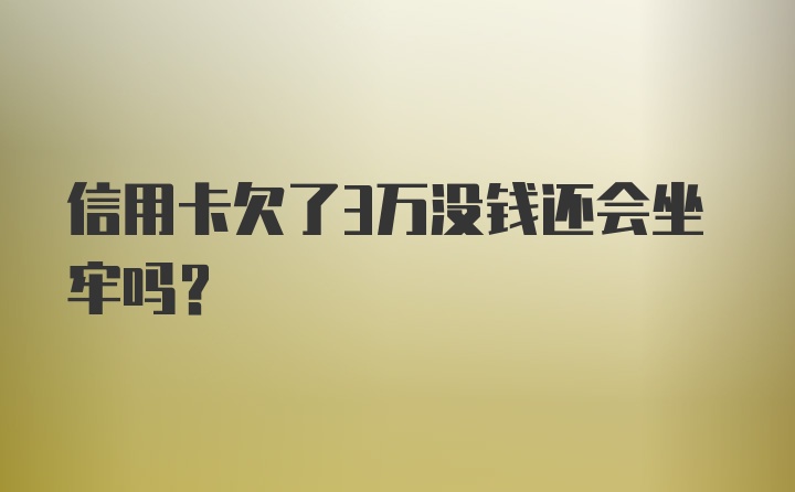 信用卡欠了3万没钱还会坐牢吗？