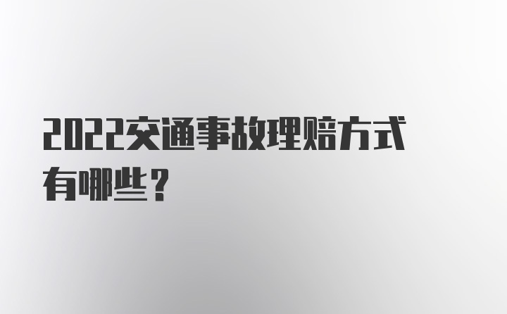 2022交通事故理赔方式有哪些？