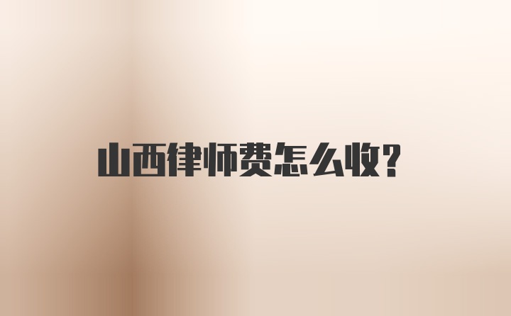 山西律师费怎么收?