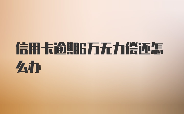 信用卡逾期6万无力偿还怎么办