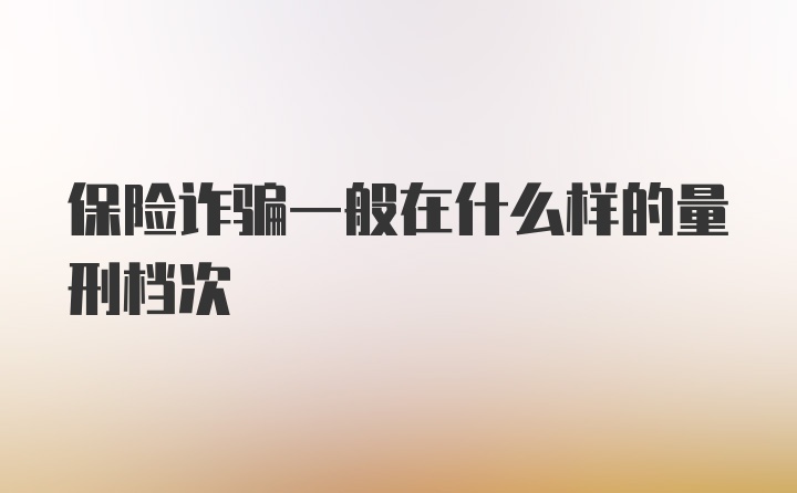 保险诈骗一般在什么样的量刑档次