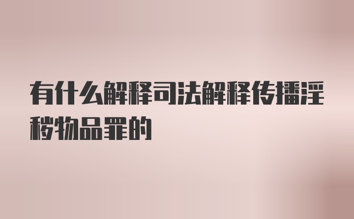 有什么解释司法解释传播淫秽物品罪的