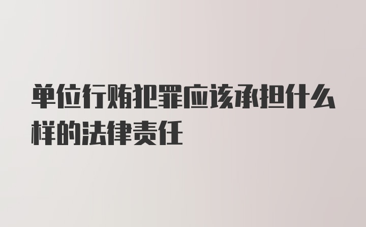 单位行贿犯罪应该承担什么样的法律责任