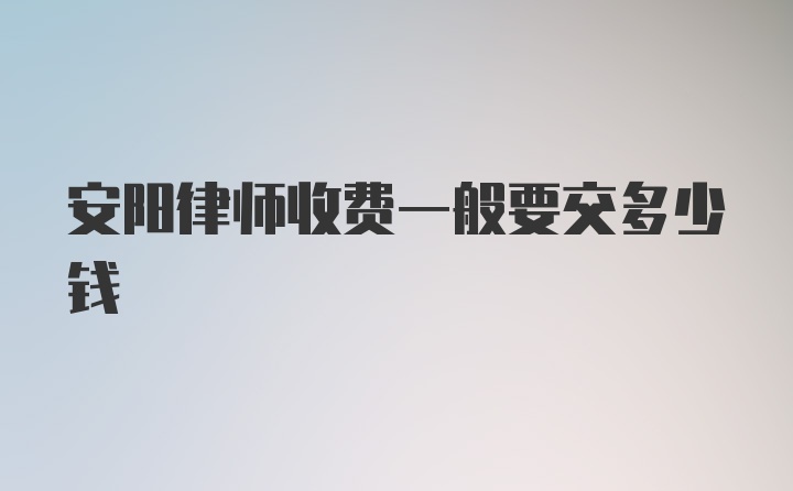 安阳律师收费一般要交多少钱