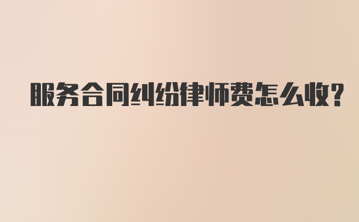 服务合同纠纷律师费怎么收？