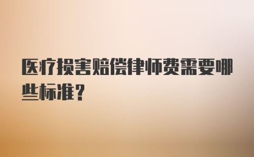 医疗损害赔偿律师费需要哪些标准？