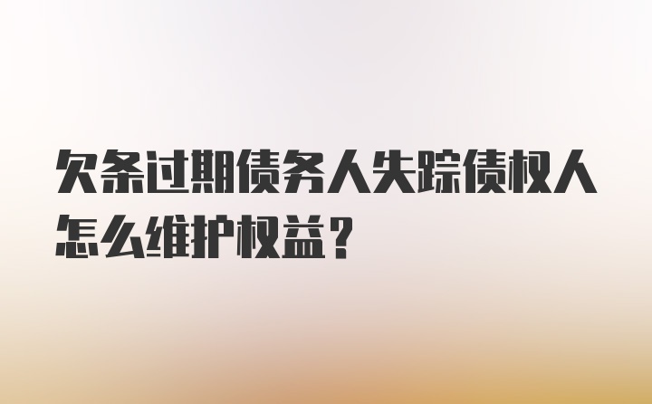 欠条过期债务人失踪债权人怎么维护权益？