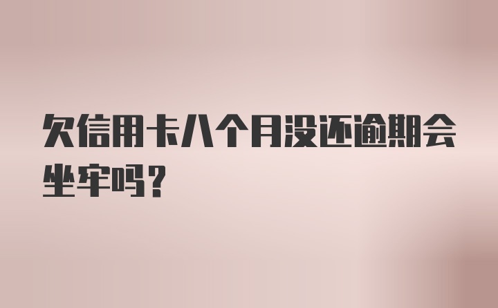 欠信用卡八个月没还逾期会坐牢吗？