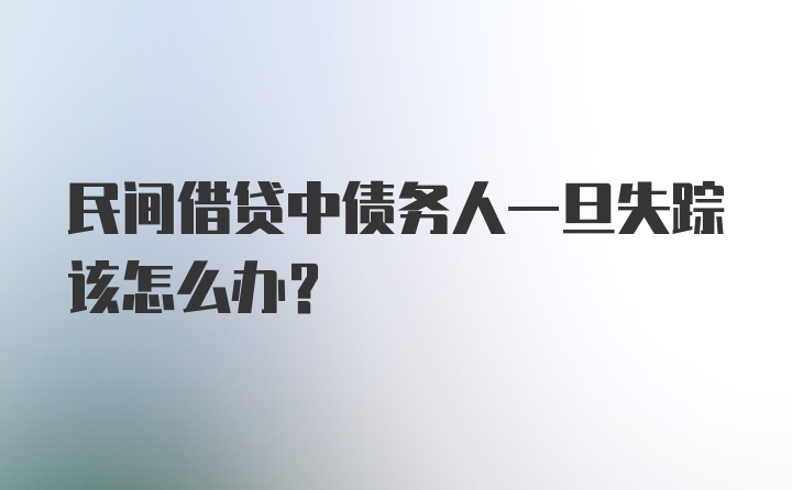 民间借贷中债务人一旦失踪该怎么办?