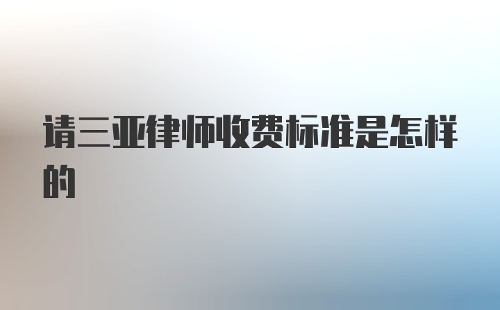 请三亚律师收费标准是怎样的