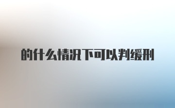 的什么情况下可以判缓刑