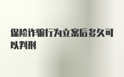 保险诈骗行为立案后多久可以判刑