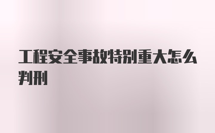 工程安全事故特别重大怎么判刑