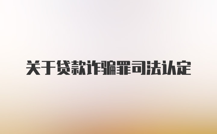 关于贷款诈骗罪司法认定