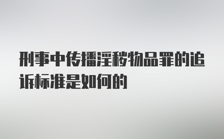 刑事中传播淫秽物品罪的追诉标准是如何的