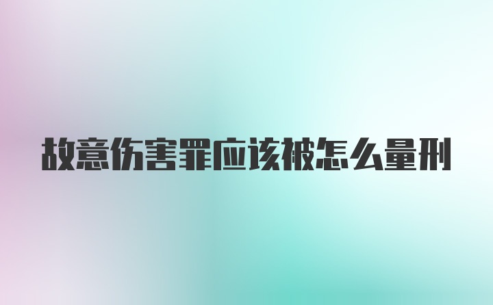 故意伤害罪应该被怎么量刑