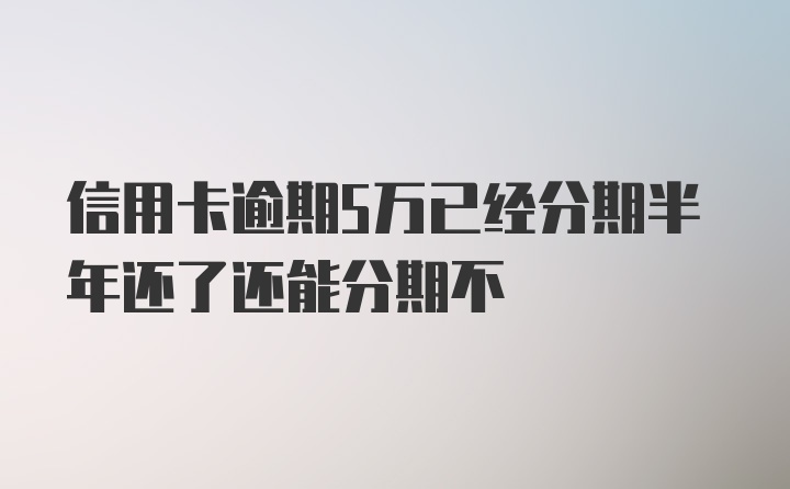 信用卡逾期5万已经分期半年还了还能分期不