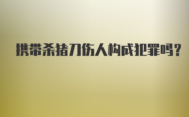 携带杀猪刀伤人构成犯罪吗?